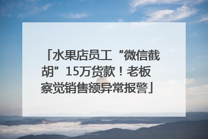 水果店员工“微信截胡”15万货款！老板察觉销售额异常报警