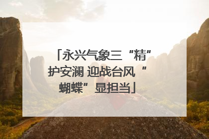 永兴气象三“精”护安澜 迎战台风“蝴蝶”显担当