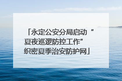 永定公安分局启动“夏夜巡逻防控工作” 织密夏季治安防护网