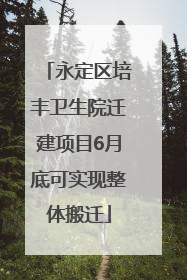 永定区培丰卫生院迁建项目6月底可实现整体搬迁