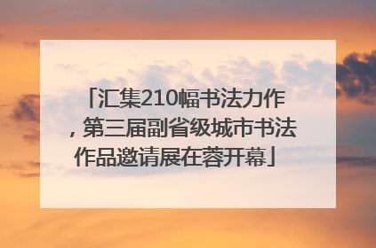 汇集210幅书法力作，第三届副省级城市书法作品邀请展在蓉开幕