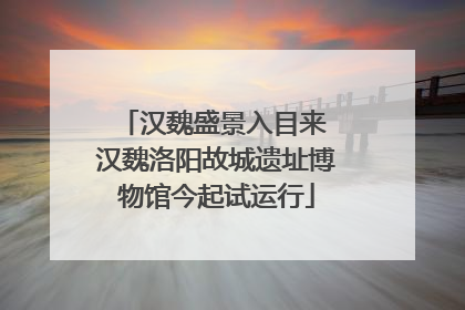 汉魏盛景入目来 汉魏洛阳故城遗址博物馆今起试运行