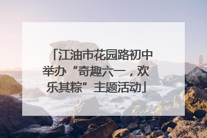 江油市花园路初中举办“奇趣六一，欢乐其粽”主题活动