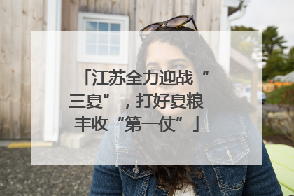 江苏全力迎战“三夏”，打好夏粮丰收“第一仗”