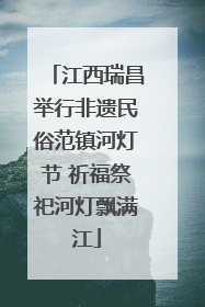江西瑞昌举行非遗民俗范镇河灯节 祈福祭祀河灯飘满江