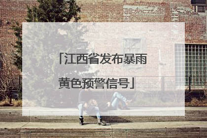 江西省发布暴雨黄色预警信号
