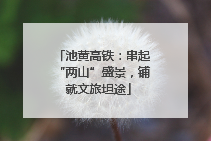 池黄高铁：串起“两山”盛景，铺就文旅坦途