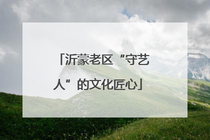沂蒙老区“守艺人”的文化匠心