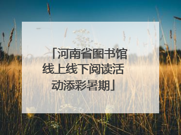 河南省图书馆线上线下阅读活动添彩暑期