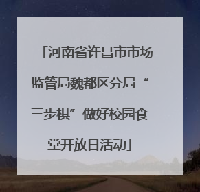 河南省许昌市市场监管局魏都区分局“三步棋”做好校园食堂开放日活动