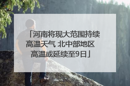 河南将现大范围持续高温天气 北中部地区高温或延续至9日