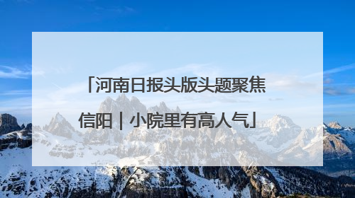 河南日报头版头题聚焦信阳｜小院里有高人气