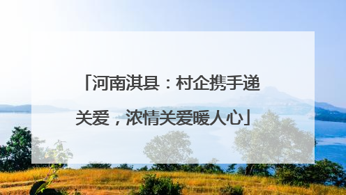 河南淇县：村企携手递关爱，浓情关爱暖人心