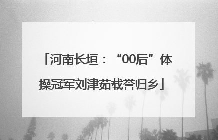 河南长垣：“00后”体操冠军刘津茹载誉归乡