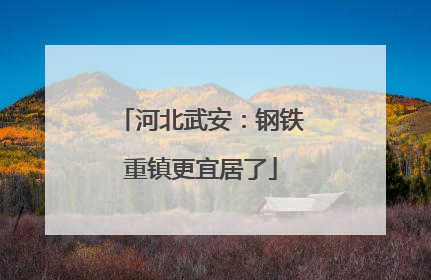 河北武安：钢铁重镇更宜居了