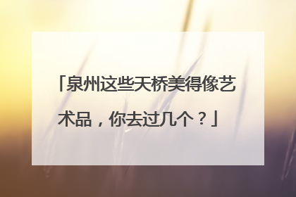 泉州这些天桥美得像艺术品，你去过几个？