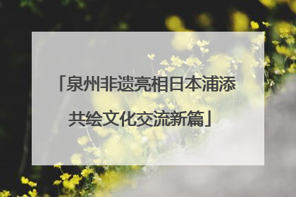 泉州非遗亮相日本浦添 共绘文化交流新篇