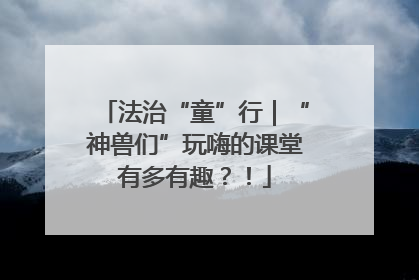 法治“童”行｜“神兽们”玩嗨的课堂有多有趣？！