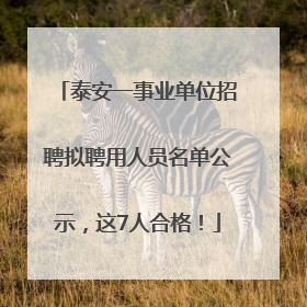 泰安一事业单位招聘拟聘用人员名单公示，这7人合格！