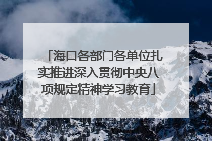 海口各部门各单位扎实推进深入贯彻中央八项规定精神学习教育
