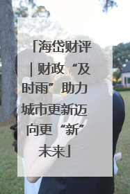 海岱财评｜财政“及时雨”助力城市更新迈向更“新”未来