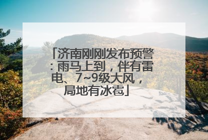 济南刚刚发布预警：雨马上到，伴有雷电、7~9级大风，局地有冰雹