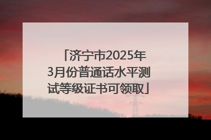 济宁市2025年3月份普通话水平测试等级证书可领取