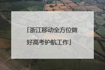 浙江移动全方位做好高考护航工作