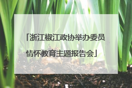 浙江椒江政协举办委员情怀教育主题报告会