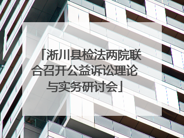 淅川县检法两院联合召开公益诉讼理论与实务研讨会