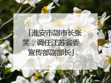 淮安市副市长张笑，调任江苏省委宣传部副部长