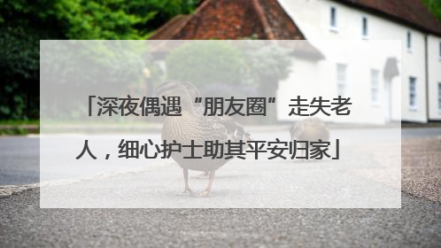 深夜偶遇“朋友圈”走失老人，细心护士助其平安归家
