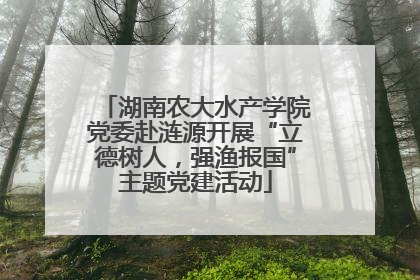 湖南农大水产学院党委赴涟源开展“立德树人，强渔报国”主题党建活动