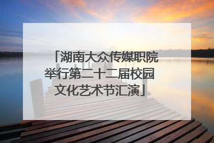 湖南大众传媒职院举行第二十二届校园文化艺术节汇演