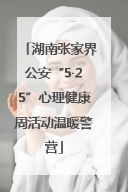 湖南张家界公安“5·25”心理健康周活动温暖警营