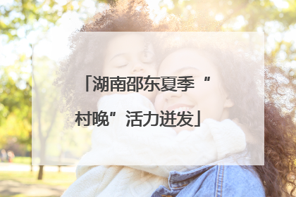 湖南邵东夏季“村晚”活力迸发