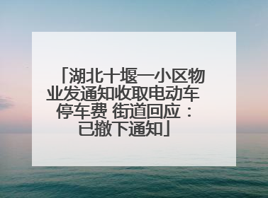 湖北十堰一小区物业发通知收取电动车停车费 街道回应：已撤下通知