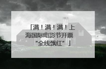 满！满！满！上海国际电影节开票“全线飘红”