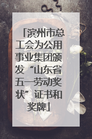 滨州市总工会为公用事业集团颁发“山东省五一劳动奖状”证书和奖牌