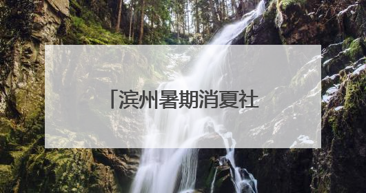 滨州暑期消夏社保卡优惠活动于7月5日开启