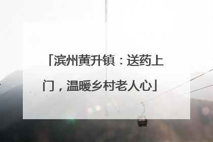 滨州黄升镇：送药上门，温暖乡村老人心