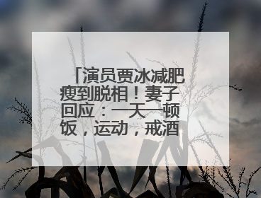 演员贾冰减肥瘦到脱相！妻子回应：一天一顿饭，运动，戒酒，就这样了