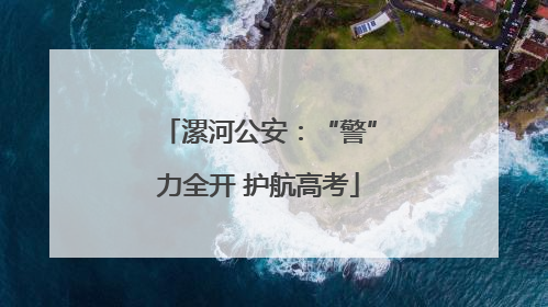 漯河公安：“警”力全开 护航高考
