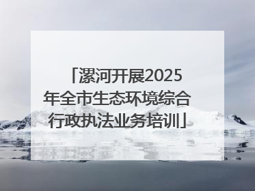 漯河开展2025年全市生态环境综合行政执法业务培训