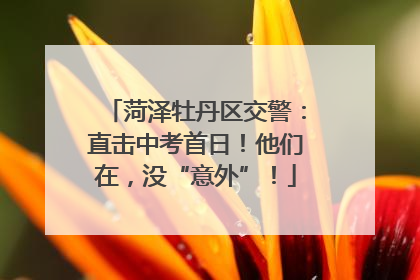 菏泽牡丹区交警：直击中考首日！他们在，没“意外”！