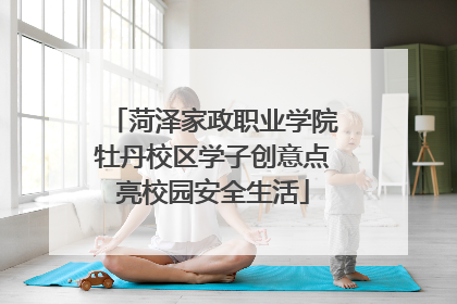 菏泽家政职业学院牡丹校区学子创意点亮校园安全生活