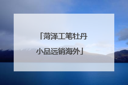 菏泽工笔牡丹小品远销海外