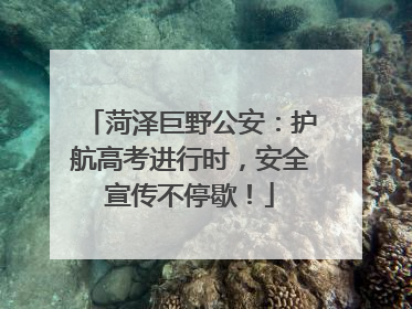 菏泽巨野公安：护航高考进行时，安全宣传不停歇！