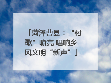 菏泽曹县：“村歌”嘹亮 唱响乡风文明“新声”