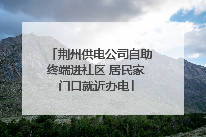 荆州供电公司自助终端进社区 居民家门口就近办电